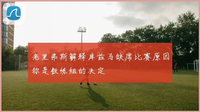 老里弗斯解释库兹马缺席比赛原因称是教练组的决定