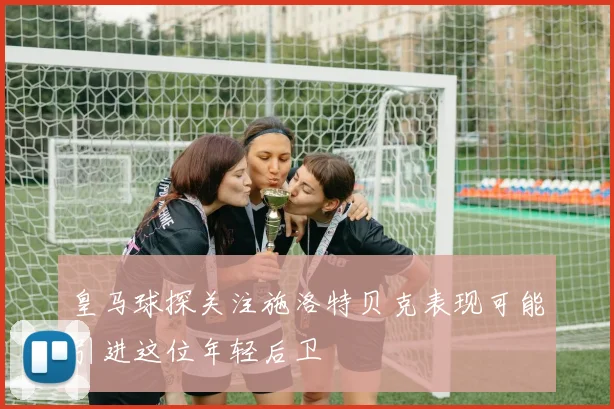 皇马球探关注施洛特贝克表现可能引进这位年轻后卫