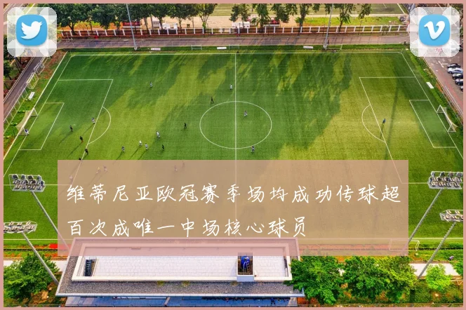 维蒂尼亚欧冠赛季场均成功传球超百次成唯一中场核心球员