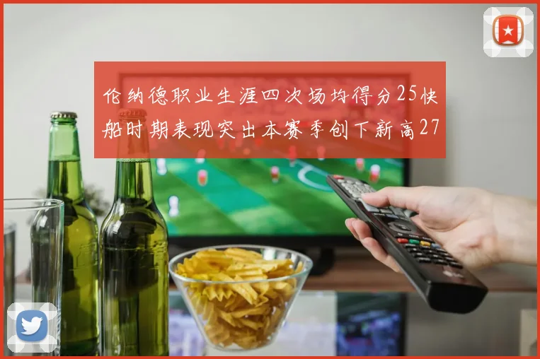 伦纳德职业生涯四次场均得分25快船时期表现突出本赛季创下新高279分
