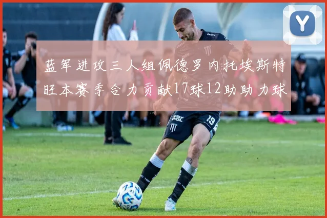 蓝军进攻三人组佩德罗内托埃斯特旺本赛季合力贡献17球12助助力球队争冠