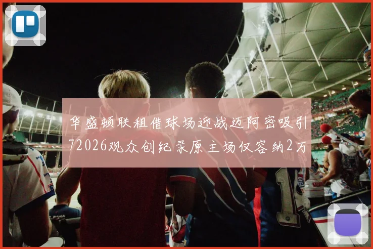 华盛顿联租借球场迎战迈阿密吸引72026观众创纪录原主场仅容纳2万人