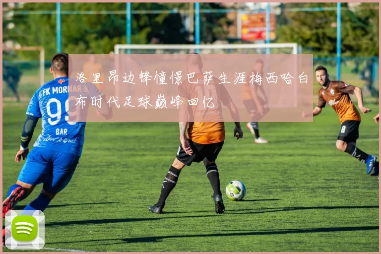 洛里昂边锋憧憬巴萨生涯梅西哈白布时代足球巅峰回忆