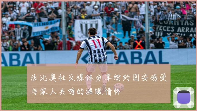 法比奥社交媒体分享续约国安感受与家人共鸣的温暖情怀